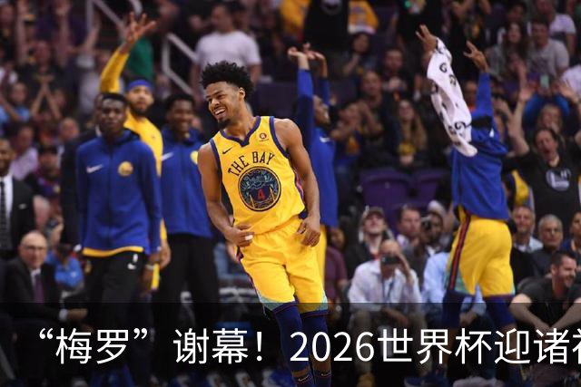 “梅罗”谢幕！2026世界杯迎诸神黄昏 我们与青春的终极告别