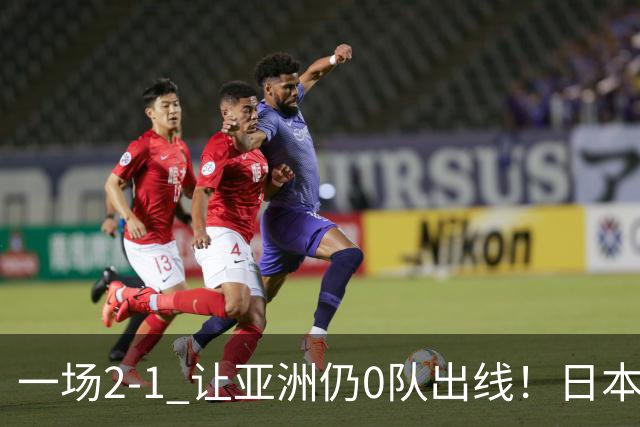 一场2-1 让亚洲仍0队出线！日本进退两难：放水不遇巴西 也要碰法国