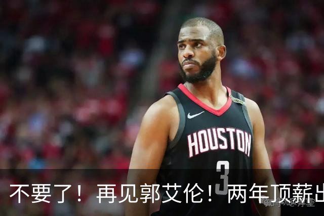 不要了！再见郭艾伦！两年顶薪出战19场比赛