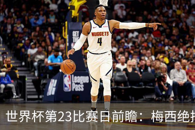世界杯第23比赛日前瞻：梅西绝招能破“佛的脚”，法老难赢亚洲队