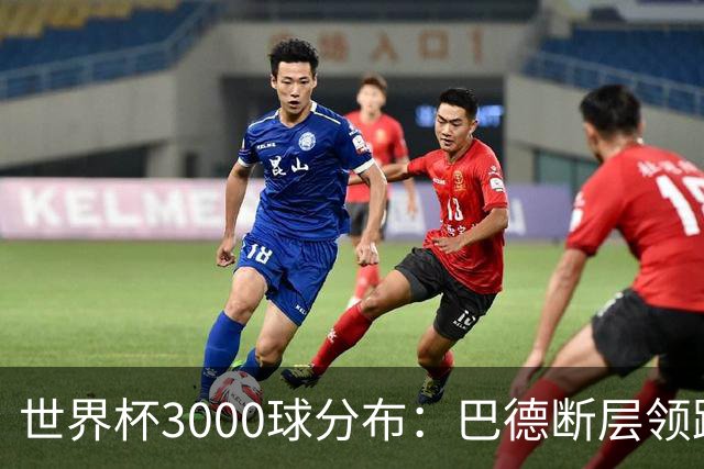 世界杯3000球分布：巴德断层领跑 阿法意西英荷紧追