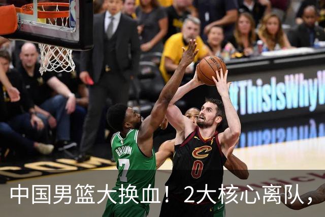 中国男篮大换血！2大核心离队，徐杰，张镇麟的机会来了