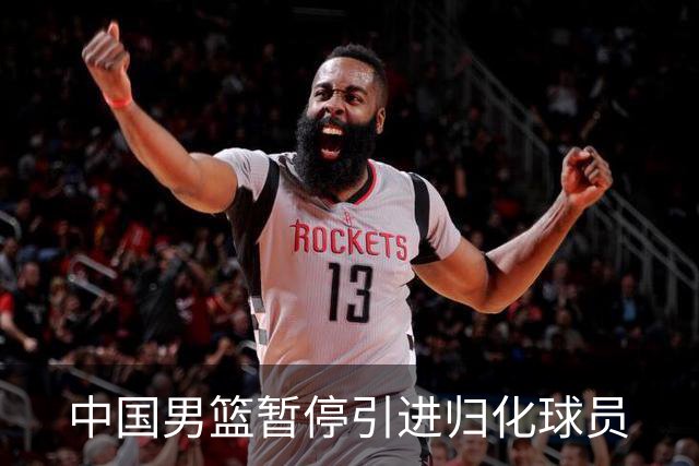 中国男篮暂停引进归化球员