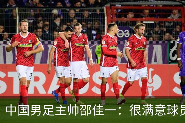 中国男足主帅邵佳一：很满意球员们的表现