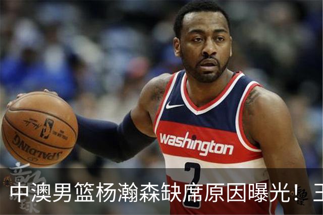 中澳男篮杨瀚森缺席原因曝光！王治郅特训徐昕，郭士强选最强12人
