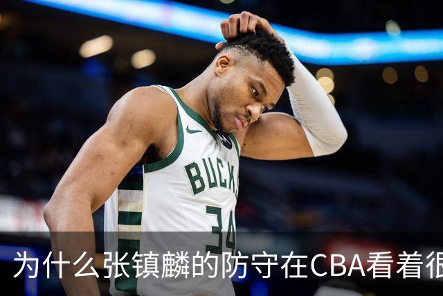 为什么张镇麟的防守在CBA看着很顶，到了国际赛场就不行了？