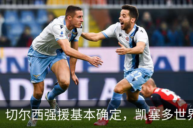 切尔西强援基本确定，凯塞多世界杯高光表现，蓝军积极备战新赛季