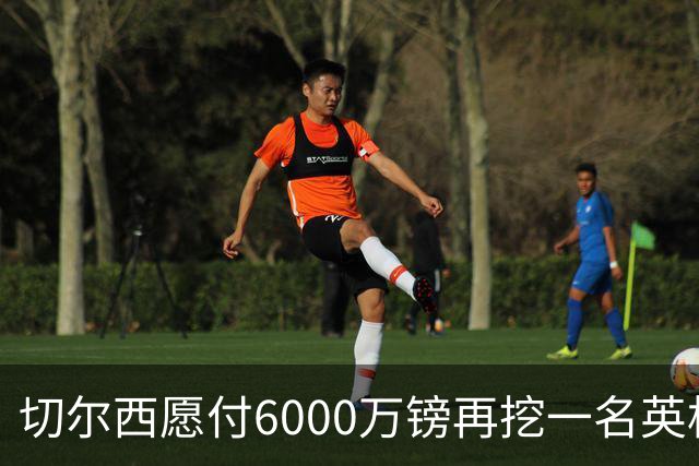 切尔西愿付6000万镑再挖一名英格兰中场