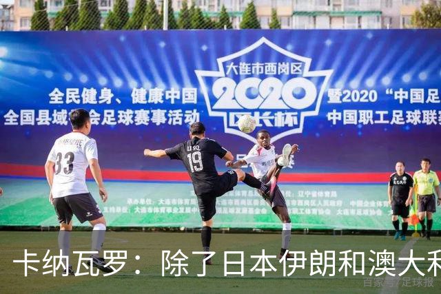 卡纳瓦罗：除了日本伊朗和澳大利亚 所有亚洲球队都需要进步