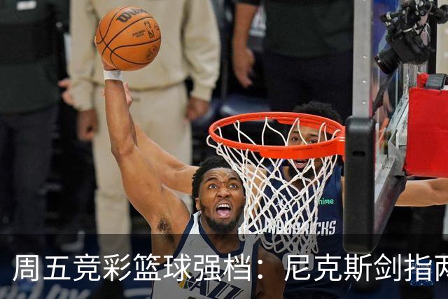 周五竞彩篮球强档：尼克斯剑指两连胜 马刺主场绝地反击