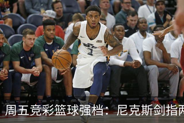 周五竞彩篮球强档：尼克斯剑指两连胜 马刺主场绝地反击