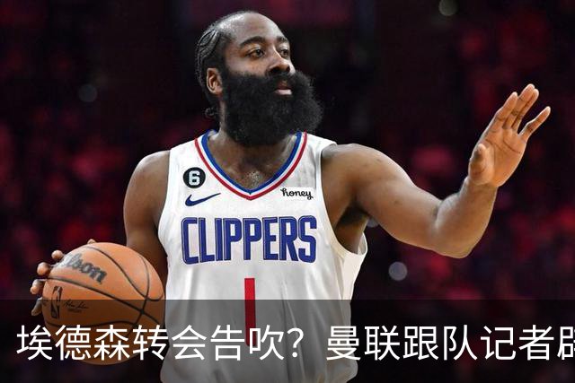 埃德森转会告吹？曼联跟队记者辟谣，红魔询价切尔西中场妖星