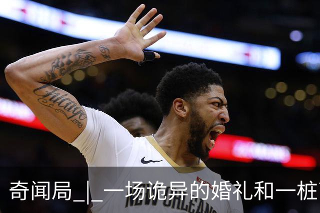 奇闻局 | 一场诡异的婚礼和一桩离奇被盗案