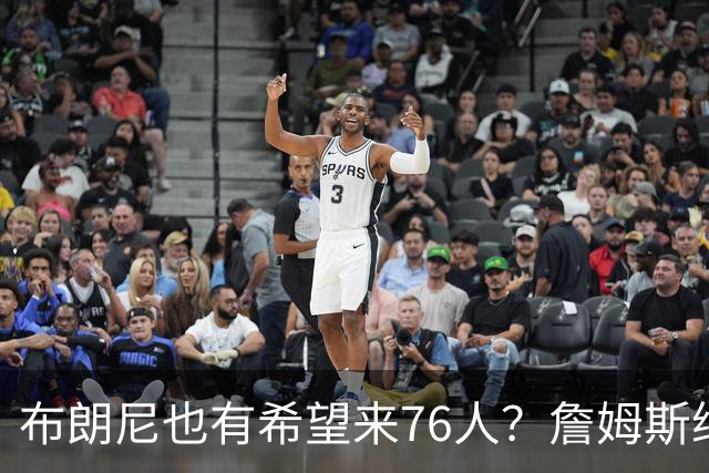 布朗尼也有希望来76人？詹姆斯继续NBA生涯，全因火箭和杜兰特？