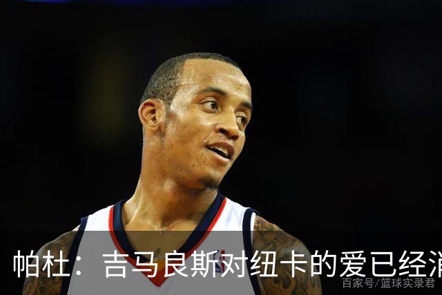 帕杜：吉马良斯对纽卡的爱已经消失，管理层应想办法多卖点钱