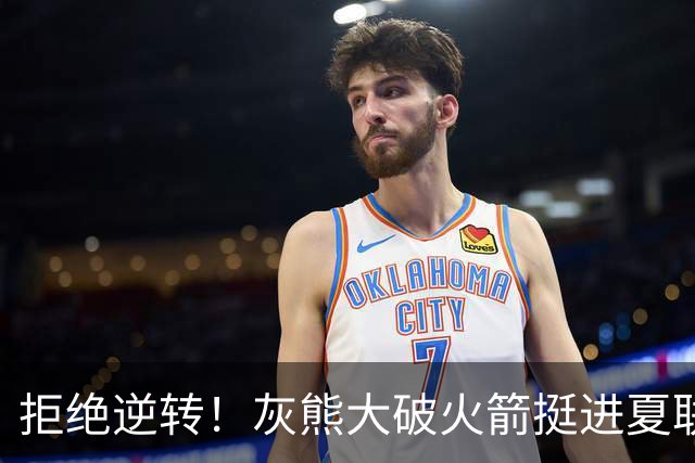 拒绝逆转！灰熊大破火箭挺进夏联决赛，两新秀拉胯暗藏赢球玄机？