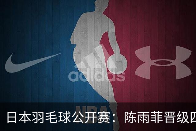日本羽毛球公开赛：陈雨菲晋级四强 石宇奇出局