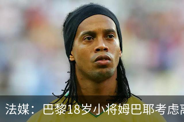 法媒：巴黎18岁小将姆巴耶考虑离队，维拉和热刺正密切关注