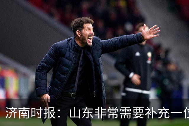 济南时报：山东非常需要补充一位有组织和硬解能力的好后卫外援