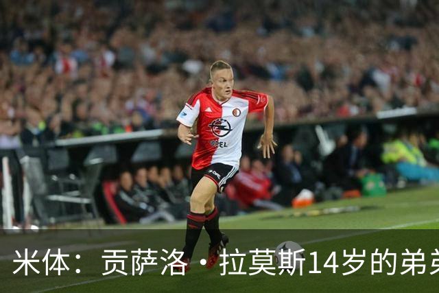 米体：贡萨洛·拉莫斯14岁的弟弟天赋拉满，被人称为“新内马尔”