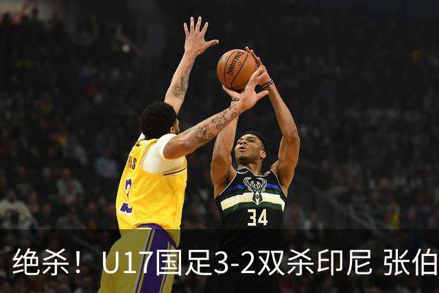 绝杀！U17国足3-2双杀印尼 张伯霖造乌龙何思凡传射赵松源破门