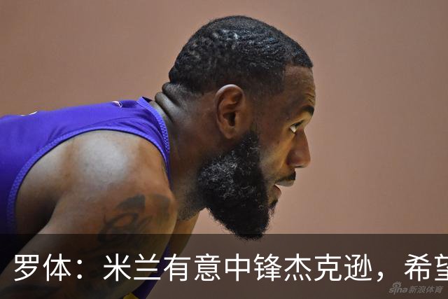罗体：米兰有意中锋杰克逊，希望高价租借+选择买断或有条件买断