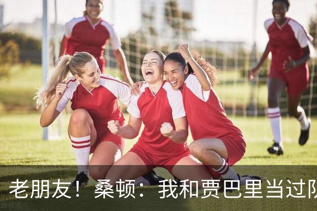 老朋友！桑顿：我和贾巴里当过队友 在初中和高中阶段经常交手