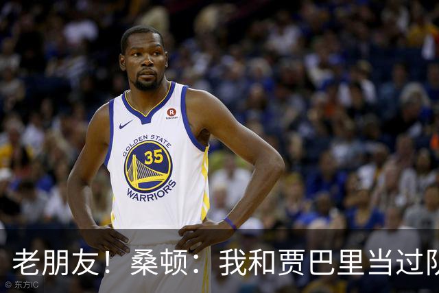 老朋友！桑顿：我和贾巴里当过队友 在初中和高中阶段经常交手