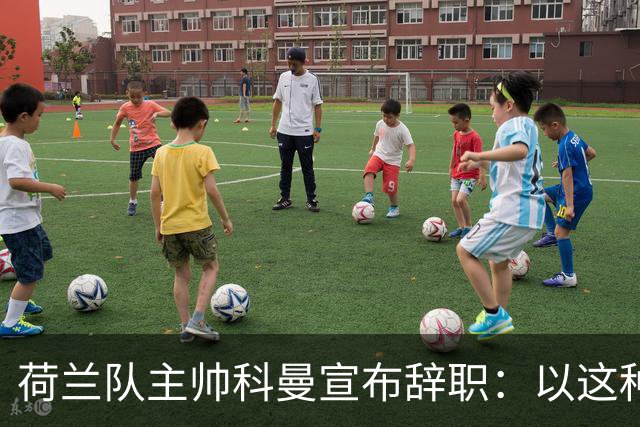 荷兰队主帅科曼宣布辞职：以这种方式结束 让我倍感痛心