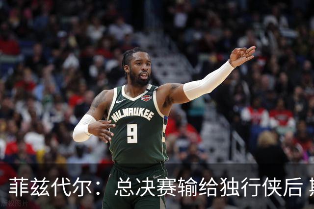 菲兹代尔：总决赛输给独行侠后 斯波拍板改打五外彻底释放詹韦