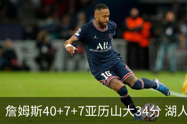 詹姆斯40+7+7亚历山大34分 湖人赢球结束4连败
