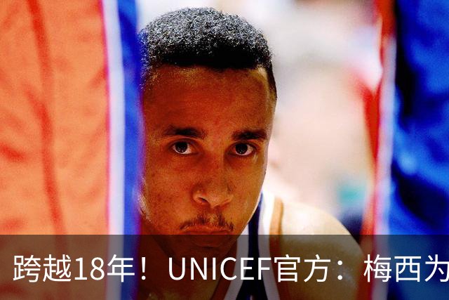 跨越18年！UNICEF官方：梅西为亚马尔洗澡的那些照片都是真的