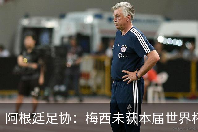 阿根廷足协：梅西未获本届世界杯金球，是本届世界杯最大争议之一