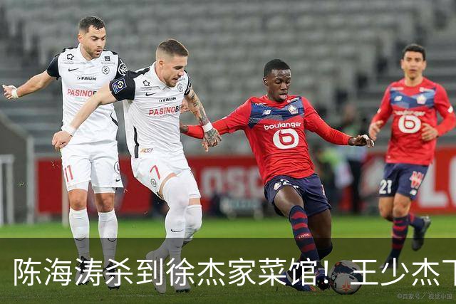 陈海涛杀到徐杰家菜馆！王少杰下家敲定江苏，宏远休赛期彻底变天