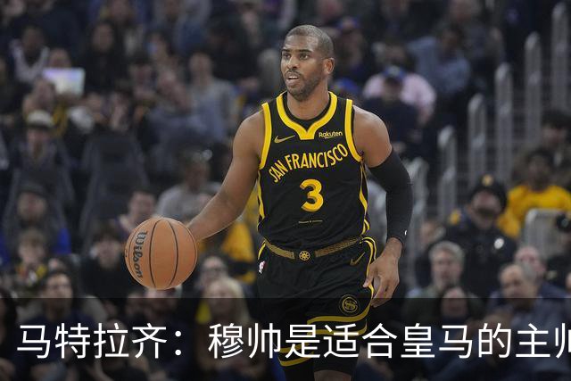 马特拉齐：穆帅是适合皇马的主帅，也许球风不华丽，但能带来结果