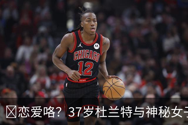 😍恋爱咯？37岁杜兰特与神秘女子约会 躲在灌木丛避开狗仔😂