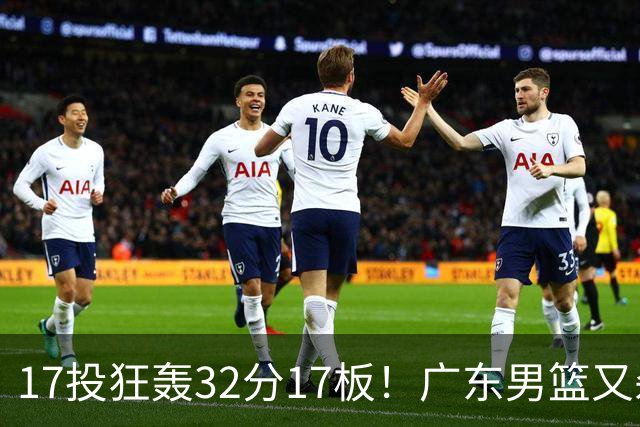 17投狂轰32分17板！广东男篮又杀出一天才：下一个阿联就是他？