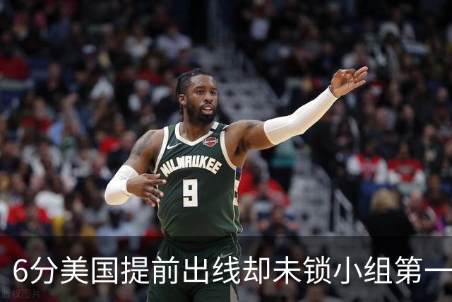 6分美国提前出线却未锁小组第一 极端情况下有可能第三