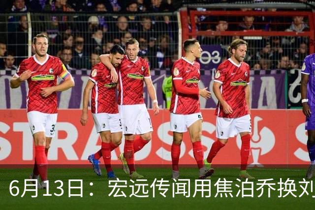 6月13日：宏远传闻用焦泊乔换刘传兴，球迷质疑交易合理性，杜锋与焦泊乔不和成焦点