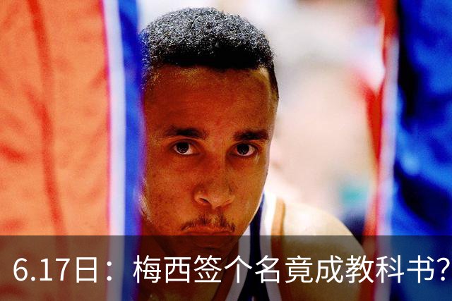 6.17日：梅西签个名竟成教科书？女球迷掀衣起哄他一眼没多看，这份定力真比进球还圈粉