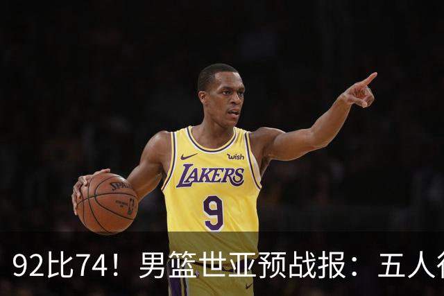 92比74！男篮世亚预战报：五人得分上双 , 生死战爆发 , 中国男篮晋级