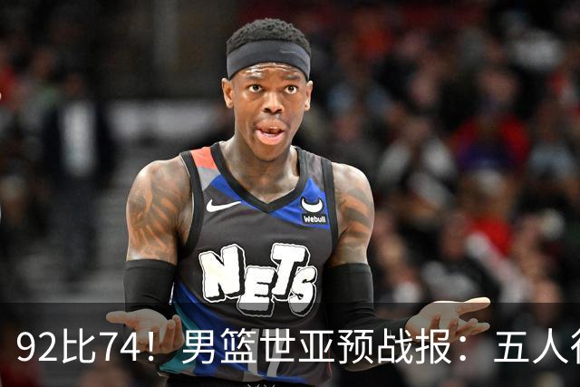 92比74！男篮世亚预战报：五人得分上双 , 生死战爆发 , 中国男篮晋级