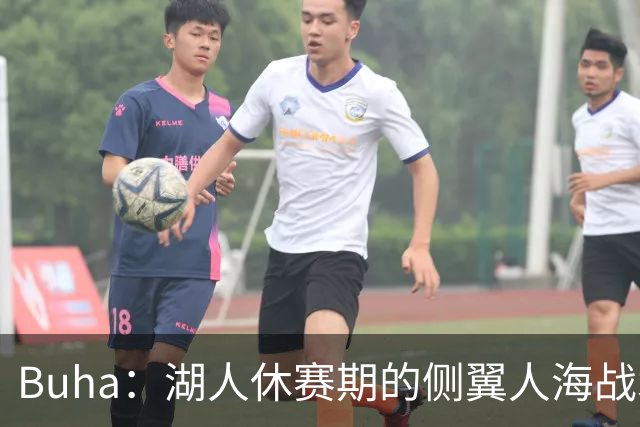 Buha：湖人休赛期的侧翼人海战术最终成型 塞布尔防守&三分最出色