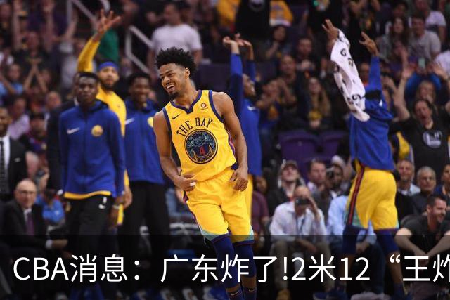 CBA消息：广东炸了!2米12“王炸战神”强势加盟,无缘签下胡金秋？