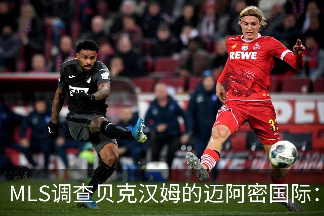 MLS调查贝克汉姆的迈阿密国际：签卡塞米罗涉嫌违规获取发现权