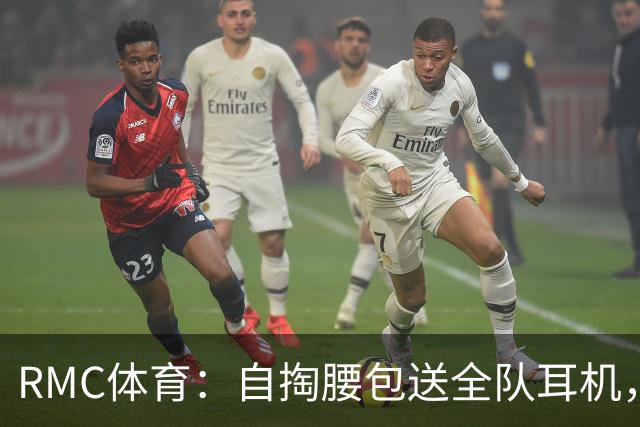 RMC体育：自掏腰包送全队耳机，姆巴佩赛场内外堪称法国楷模