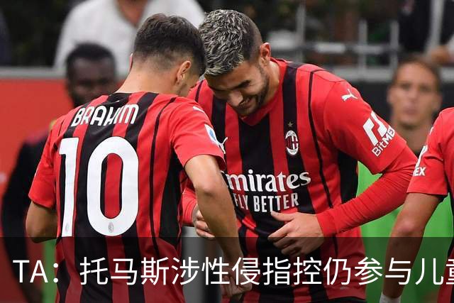 TA：托马斯涉性侵指控仍参与儿童足球活动，儿童保护问题引发质疑